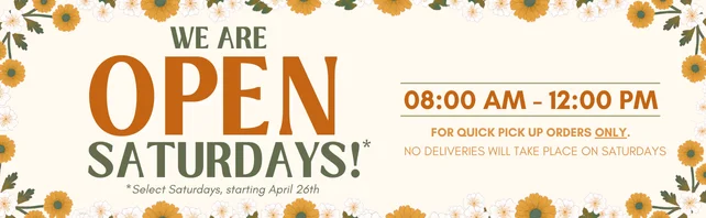 We are Open Saturdays!* 8:00am - 12:00pm. For quick pick up orders ONLY. No deliveries will take place on Saturdays. *Select Saturdays, starting April 26th